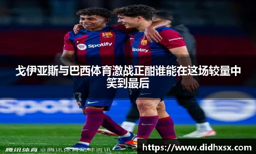 戈伊亚斯与巴西体育激战正酣谁能在这场较量中笑到最后